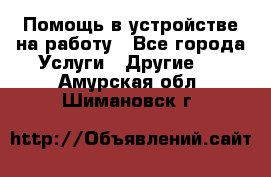 Помощь в устройстве на работу - Все города Услуги » Другие   . Амурская обл.,Шимановск г.